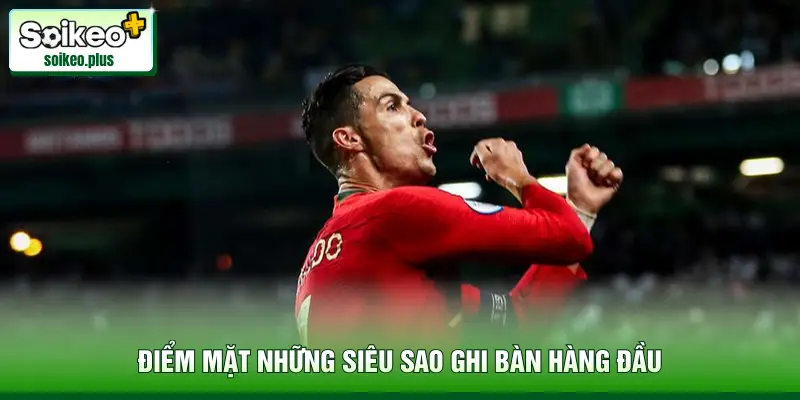 Điểm mặt những siêu sao ghi bàn hàng đầu