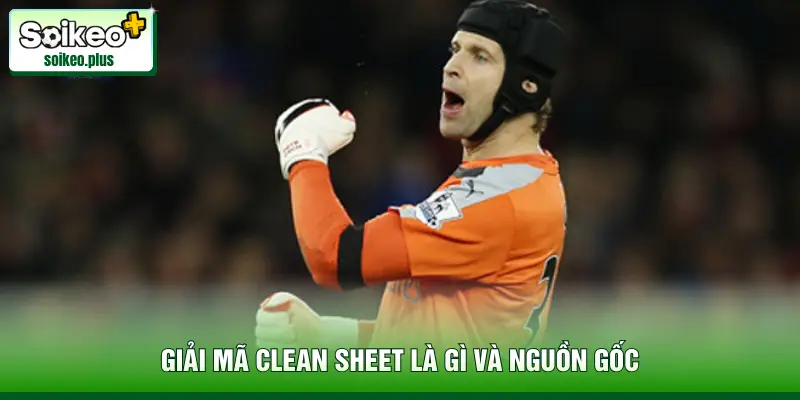 Giải mã Clean Sheet là gì và nguồn gốc