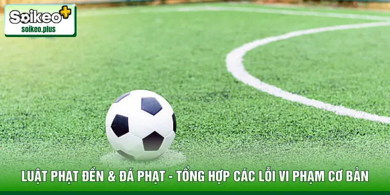 Luật Phạt Đền & Đá Phạt - Tổng Hợp Các Lỗi Vi Phạm Cơ Bản