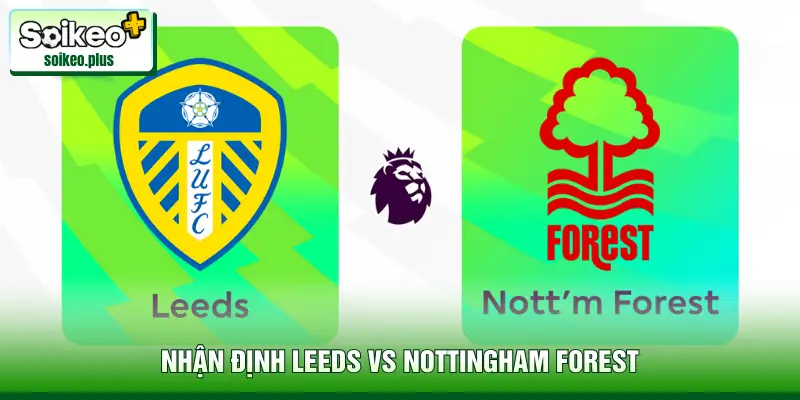 Nhận Định Leeds Vs Nottingham Forest, 03h00 Ngày 07/02 - EPL