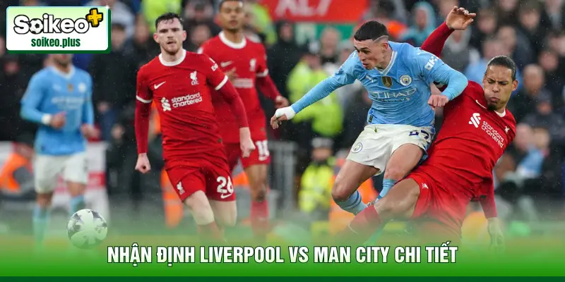 Nhận định Liverpool vs Man City chi tiết