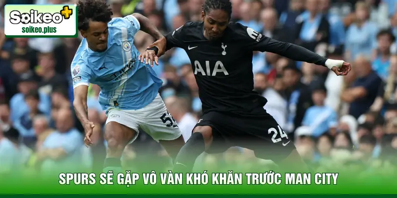 Tottenham sẽ gặp vô vàn khó khăn trước Man City